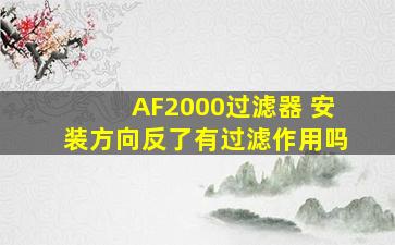 AF2000过滤器 安装方向反了有过滤作用吗